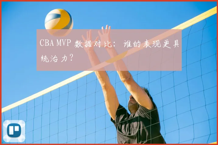 CBA MVP 数据对比：谁的表现更具统治力？