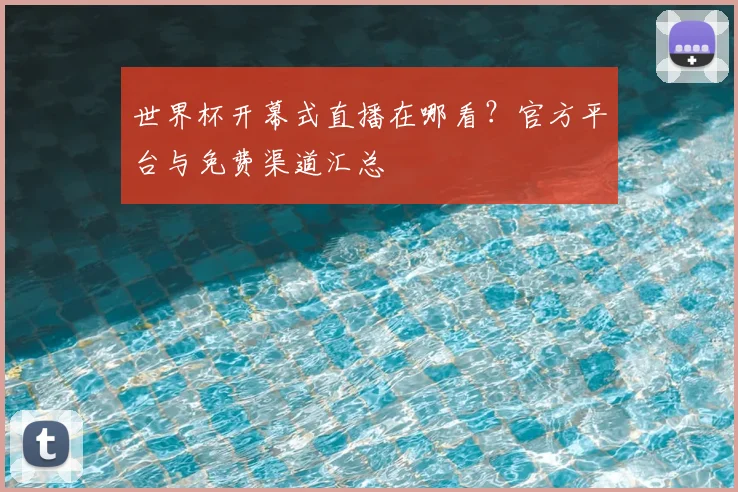 世界杯开幕式直播在哪看？官方平台与免费渠道汇总