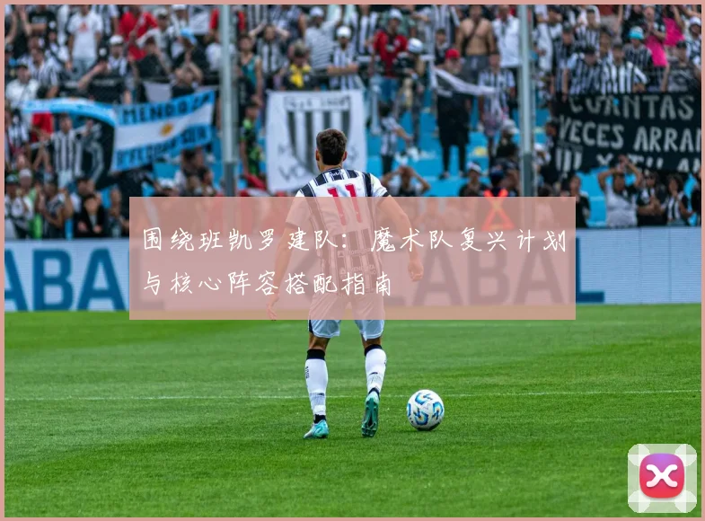 围绕班凯罗建队:魔术队复兴计划与核心阵容搭配指南