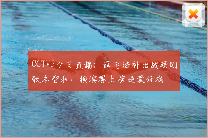 CCTV5今日直播:薛飞递补出战硬刚张本智和,横滨赛上演逆袭好戏