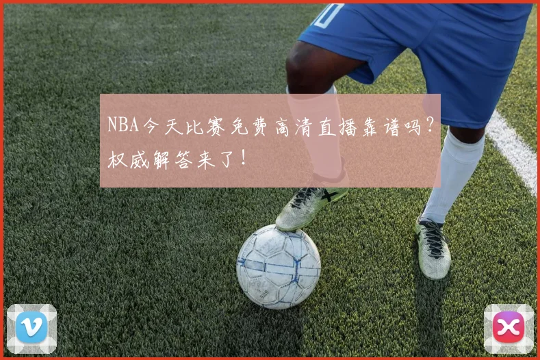 NBA今天比赛免费高清直播靠谱吗？权威解答来了！