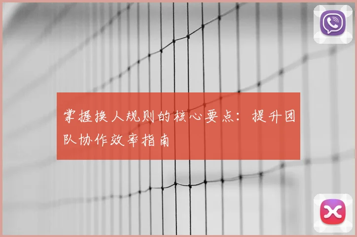 掌握换人规则的核心要点：提升团队协作效率指南