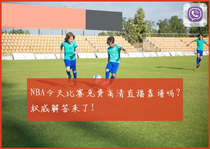 NBA今天比赛免费高清直播靠谱吗？权威解答来了！