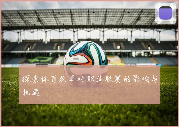 探索体育改革对职业联赛的影响与机遇