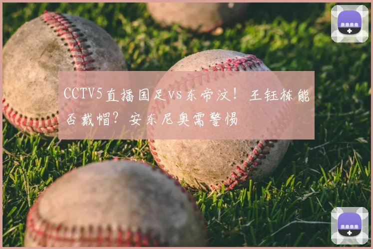 CCTV5直播国足vs东帝汶!王钰栋能否戴帽?安东尼奥需警惕