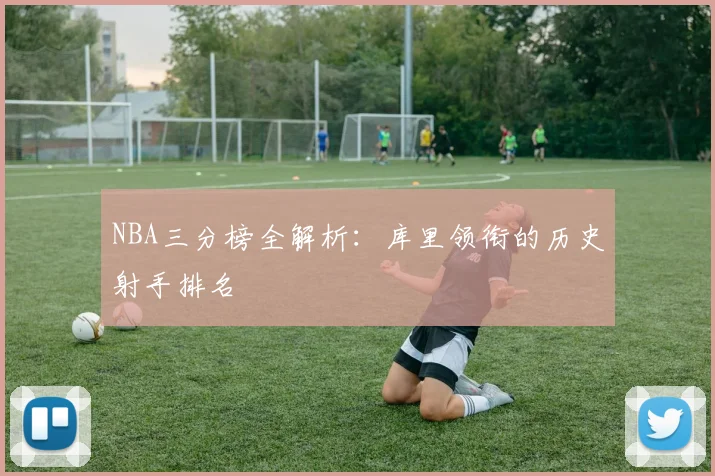 NBA三分榜全解析：库里领衔的历史射手排名