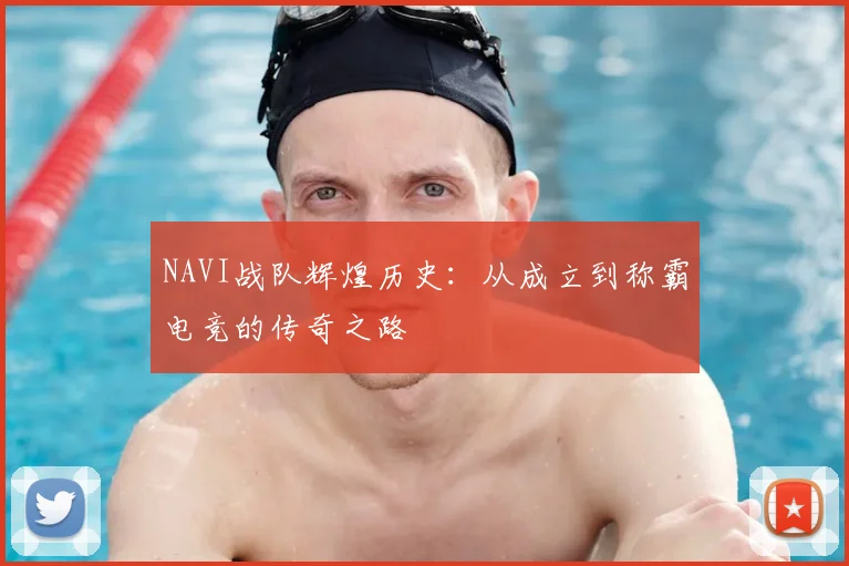 NAVI战队辉煌历史:从成立到称霸电竞的传奇之路