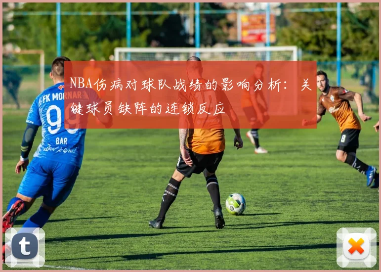 NBA伤病对球队战绩的影响分析:关键球员缺阵的连锁反应