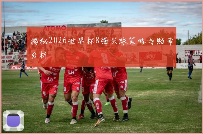 揭秘2026世界杯8强买球策略与赔率分析