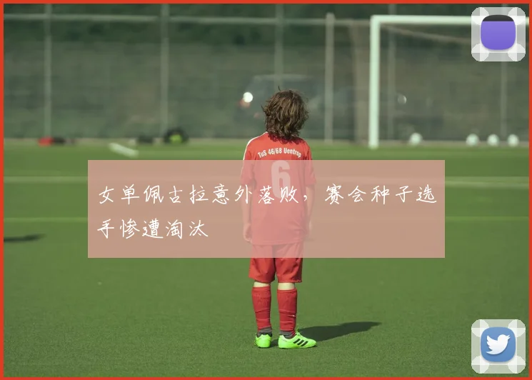 女单佩古拉意外落败，赛会种子选手惨遭淘汰