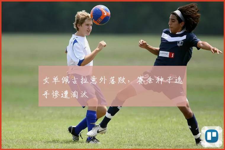 女单佩古拉意外落败，赛会种子选手惨遭淘汰