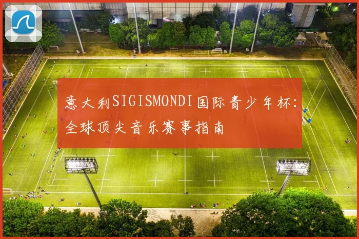 意大利SIGISMONDI国际青少年杯：全球顶尖音乐赛事指南