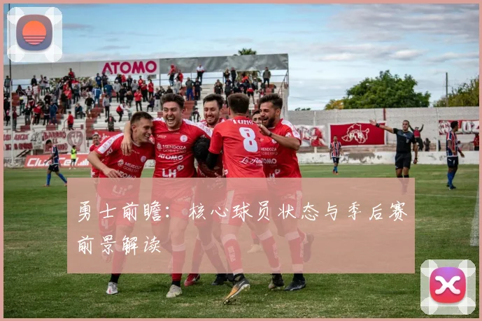 勇士前瞻：核心球员状态与季后赛前景解读